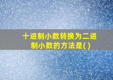 十进制小数转换为二进制小数的方法是( )